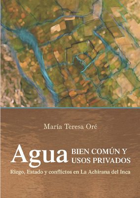 Agua bien común y usos privados: riego, Estado y conflictos en La Achirana del Inca Agua bien común y usos privados: riego, Estado y conflictos en La Achirana del Inca