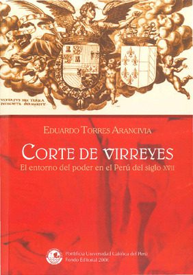 Corte de virreyes: el entorno del poder en el Perú del siglo XVII Corte de virreyes: el entorno del poder en el Perú del siglo XVII