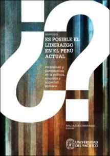 ¿Es posible el liderazgo en el Perú actual?: problemas y perspectivas en la política, empresa y sociedad peruana ¿Es posible el liderazgo en el Perú actual?: problemas y perspectivas en la política, empresa y sociedad peruana