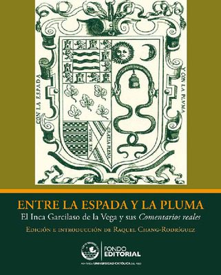Entre la espada y la pluma: el Inca Garcilaso de la Vega y sus Comentarios reales Entre la espada y la pluma: el Inca Garcilaso de la Vega y sus Comentarios reales