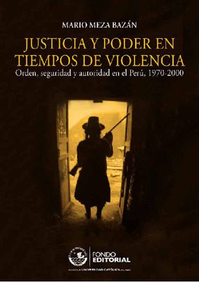 Justicia y poder en tiempos de violencia: orden, seguridad y autoridad en el Perú, 1970-2000