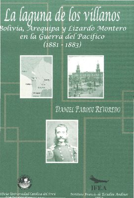 La laguna de los villanos: Bolivia, Arequipa y Lizardo Montero en la Guerra del Pacífico (1881-1883) La laguna de los villanos: Bolivia, Arequipa y Lizardo Montero en la Guerra del Pacífico (1881-1883)