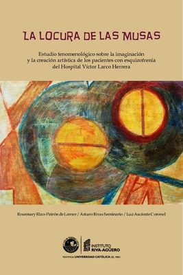 La locura de las Musas: estudio fenomenológico sobre la imaginación y la creación artística de los pacientes con esquizofrenia del Hospital Víctor Larco Herrera La locura de las Musas: estudio fenomenológico sobre la imaginación y la creación artística de los pacientes con esquizofrenia del Hospital Víctor Larco Herrera