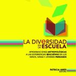 La diversidad en la escuela: aproximaciones antropológicas a las experiencias educativas de los niños, niñas y jóvenes peruanos