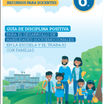 Guía de disciplina positiva para el desarrollo de habilidades socioemocionales en a escuela y el trabajo con familias : 6° grado de Primaria. Recursos para docentes