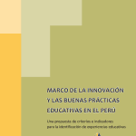 Marco de la innovación y las buenas prácticas educativas en el Perú : una propuesta de criterios e indicadores para la identificación de experiencias educativas