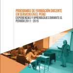 Programas de formación docente en servicio en el Perú : experiencias y aprendizajes durante el período 2011-2015