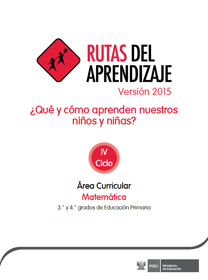 Rutas del aprendizaje versión 2015 : ¿Qué y cómo aprenden nuestros niños? IV Ciclo Área Curricular Matemática. 3o. y 4o. grados de Educación Primaria Rutas del aprendizaje versión 2015 : ¿Qué y cómo aprenden nuestros niños? IV Ciclo Área Curricular Matemática. 3o. y 4o. grados de Educación Primaria
